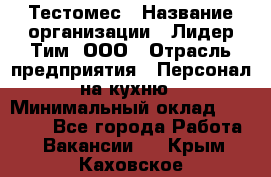 Тестомес › Название организации ­ Лидер Тим, ООО › Отрасль предприятия ­ Персонал на кухню › Минимальный оклад ­ 23 500 - Все города Работа » Вакансии   . Крым,Каховское